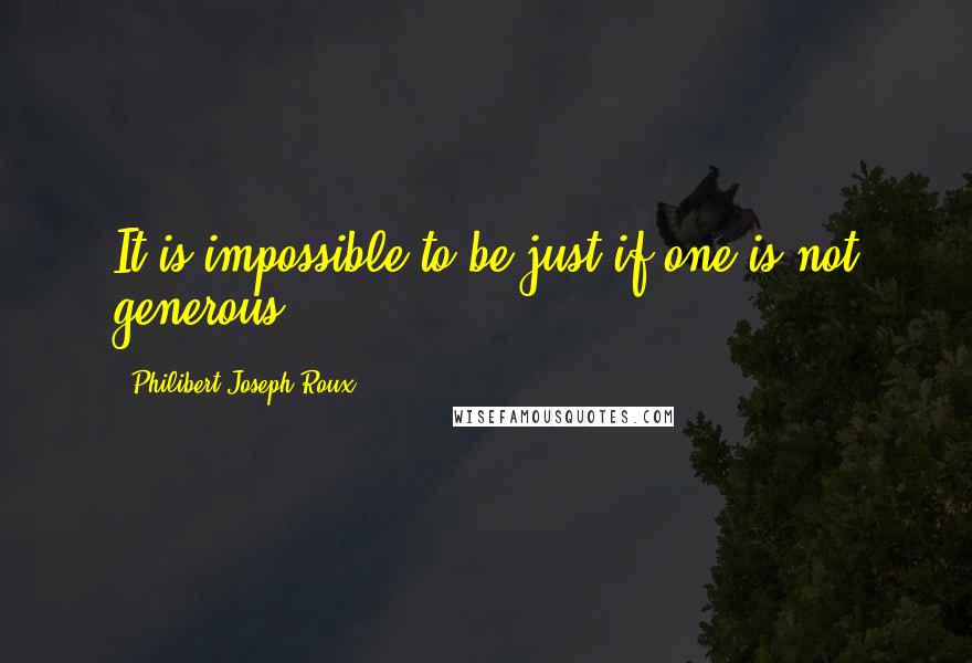 Philibert Joseph Roux Quotes: It is impossible to be just if one is not generous.