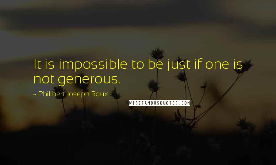 Philibert Joseph Roux Quotes: It is impossible to be just if one is not generous.