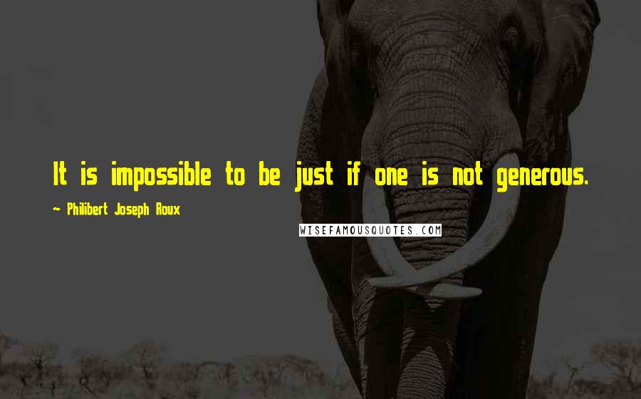 Philibert Joseph Roux Quotes: It is impossible to be just if one is not generous.