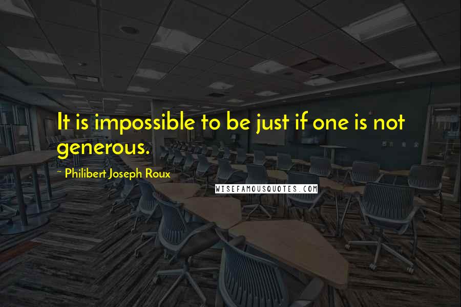 Philibert Joseph Roux Quotes: It is impossible to be just if one is not generous.
