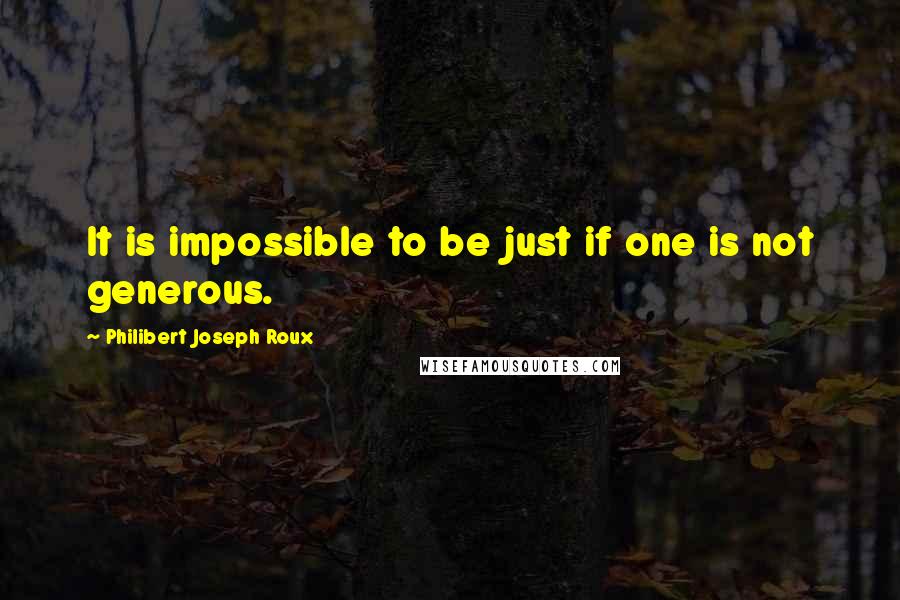 Philibert Joseph Roux Quotes: It is impossible to be just if one is not generous.