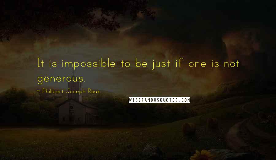 Philibert Joseph Roux Quotes: It is impossible to be just if one is not generous.