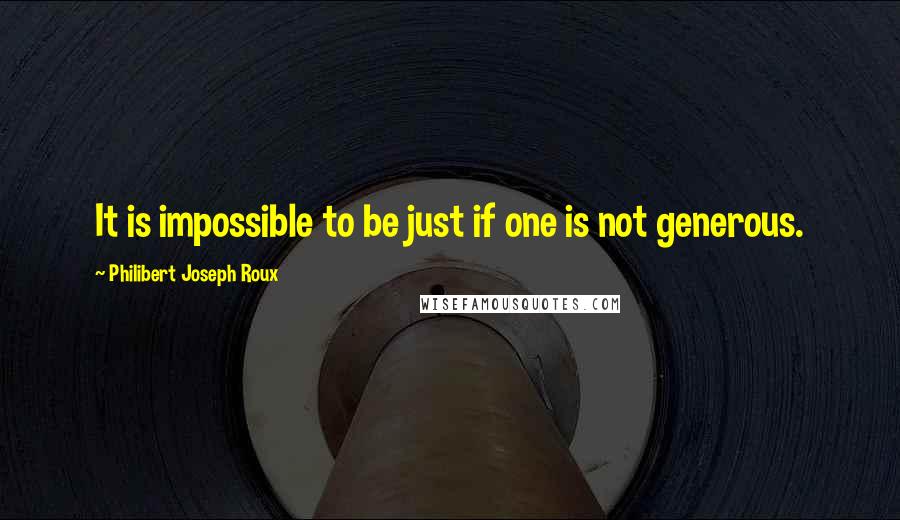 Philibert Joseph Roux Quotes: It is impossible to be just if one is not generous.