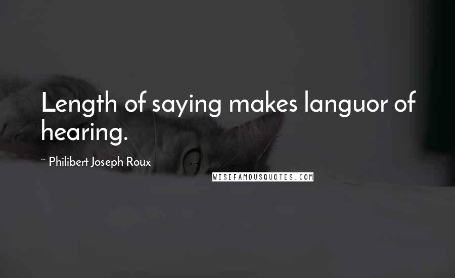 Philibert Joseph Roux Quotes: Length of saying makes languor of hearing.