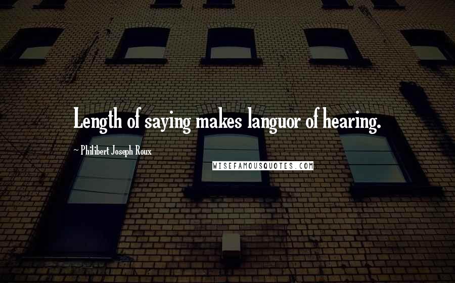 Philibert Joseph Roux Quotes: Length of saying makes languor of hearing.
