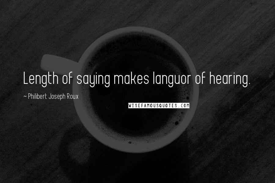 Philibert Joseph Roux Quotes: Length of saying makes languor of hearing.