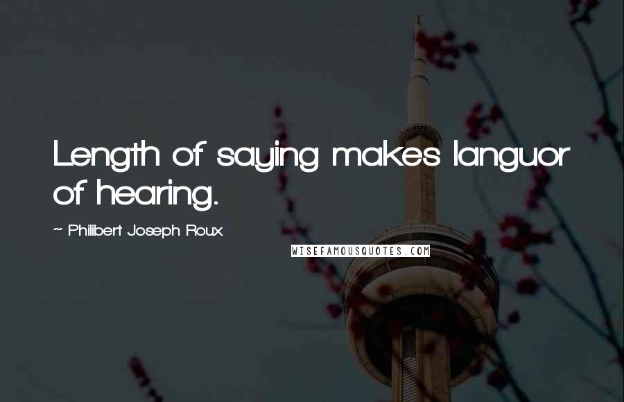 Philibert Joseph Roux Quotes: Length of saying makes languor of hearing.