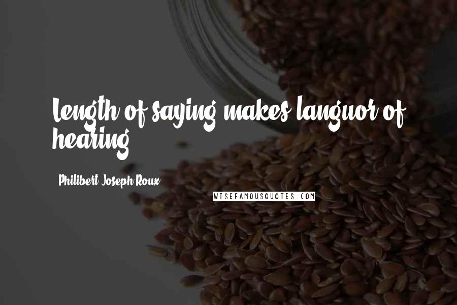 Philibert Joseph Roux Quotes: Length of saying makes languor of hearing.