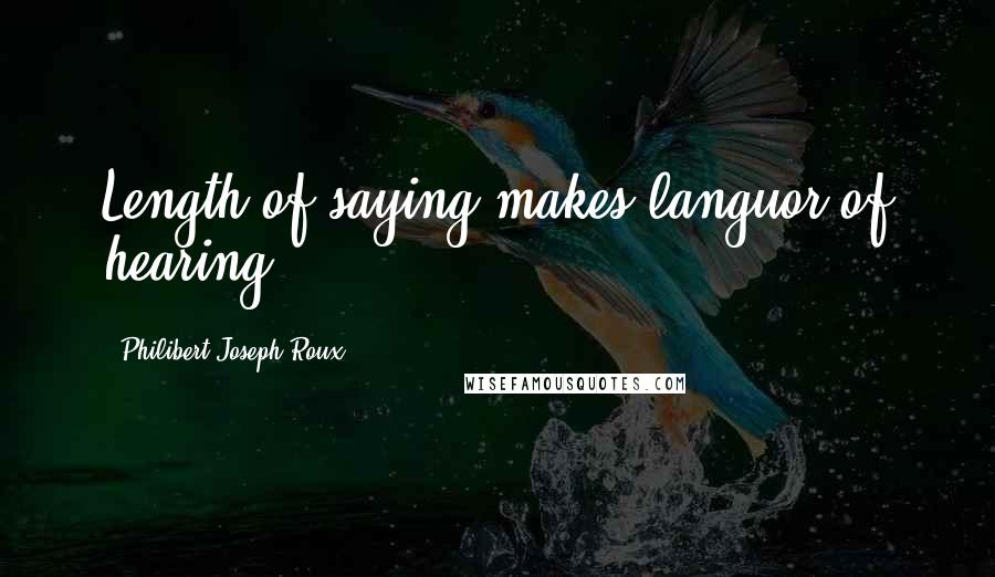 Philibert Joseph Roux Quotes: Length of saying makes languor of hearing.