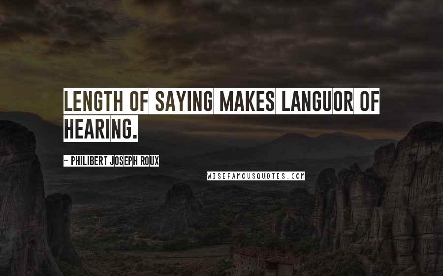 Philibert Joseph Roux Quotes: Length of saying makes languor of hearing.