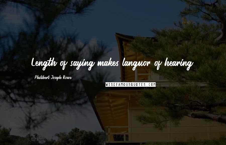 Philibert Joseph Roux Quotes: Length of saying makes languor of hearing.