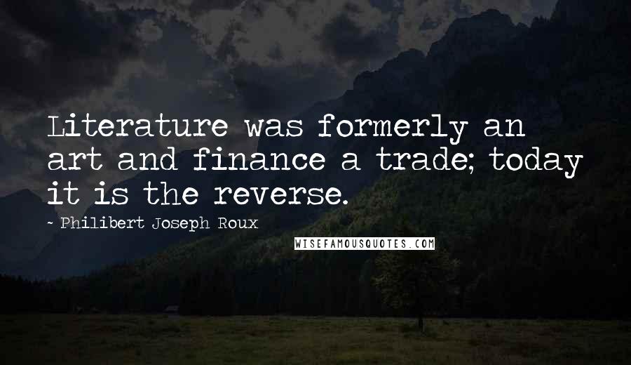 Philibert Joseph Roux Quotes: Literature was formerly an art and finance a trade; today it is the reverse.