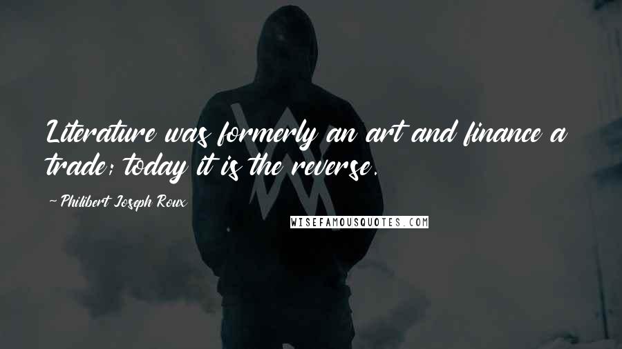 Philibert Joseph Roux Quotes: Literature was formerly an art and finance a trade; today it is the reverse.