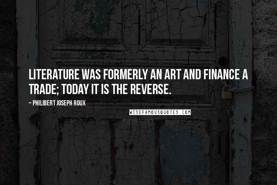 Philibert Joseph Roux Quotes: Literature was formerly an art and finance a trade; today it is the reverse.