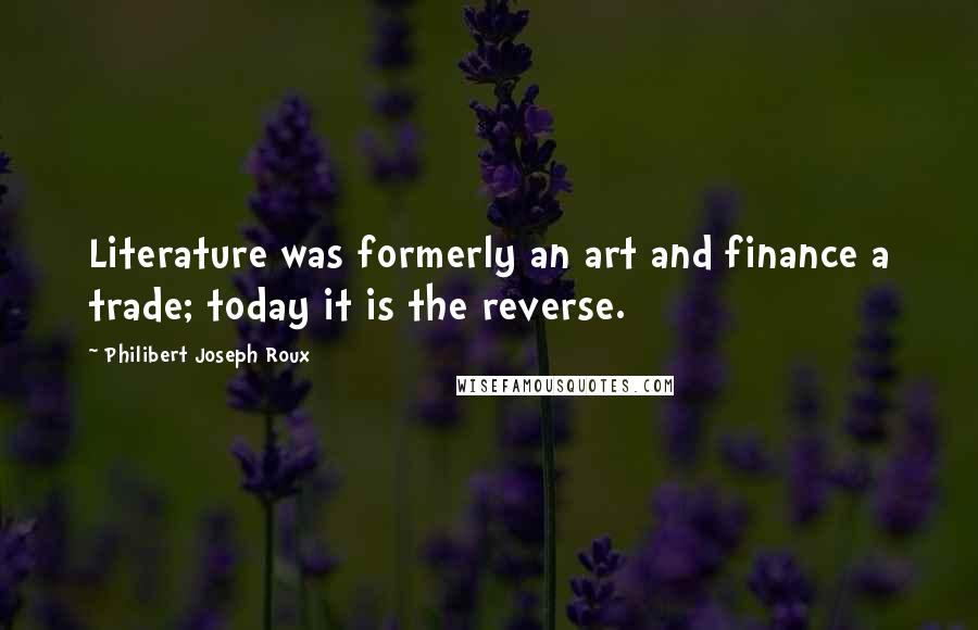 Philibert Joseph Roux Quotes: Literature was formerly an art and finance a trade; today it is the reverse.