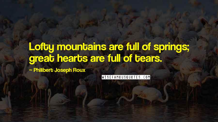 Philibert Joseph Roux Quotes: Lofty mountains are full of springs; great hearts are full of tears.