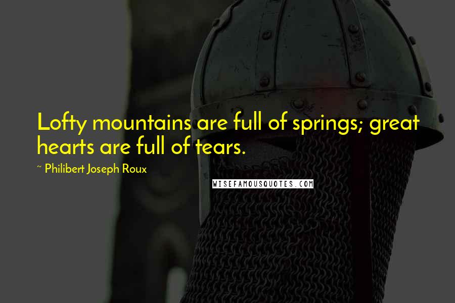 Philibert Joseph Roux Quotes: Lofty mountains are full of springs; great hearts are full of tears.
