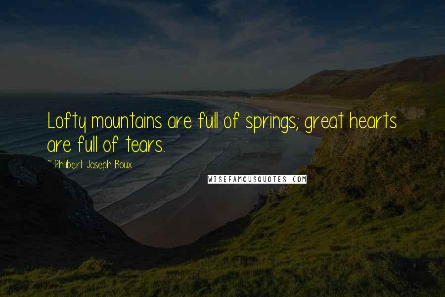 Philibert Joseph Roux Quotes: Lofty mountains are full of springs; great hearts are full of tears.