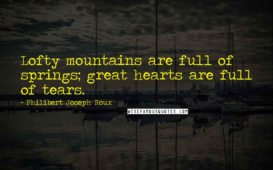 Philibert Joseph Roux Quotes: Lofty mountains are full of springs; great hearts are full of tears.