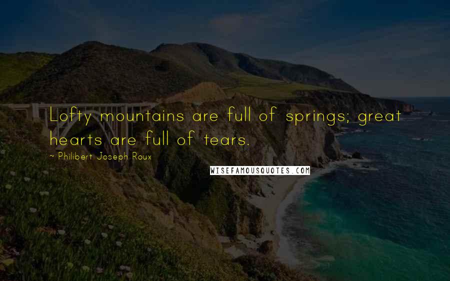 Philibert Joseph Roux Quotes: Lofty mountains are full of springs; great hearts are full of tears.