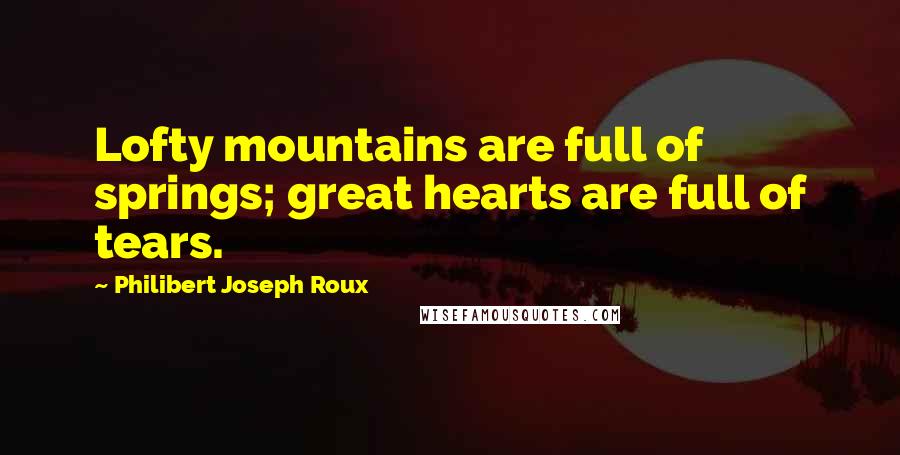 Philibert Joseph Roux Quotes: Lofty mountains are full of springs; great hearts are full of tears.