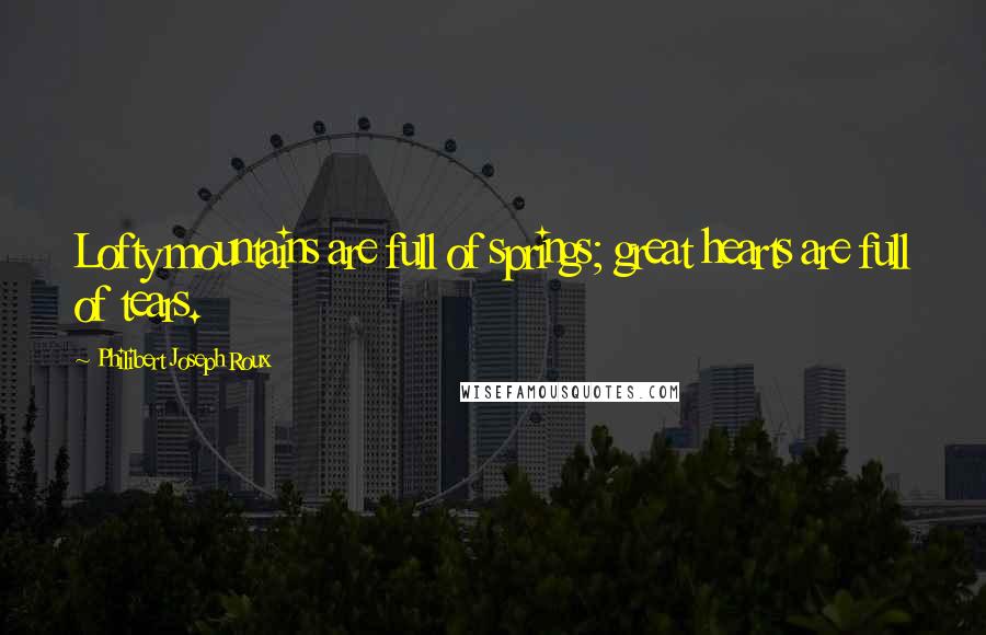 Philibert Joseph Roux Quotes: Lofty mountains are full of springs; great hearts are full of tears.