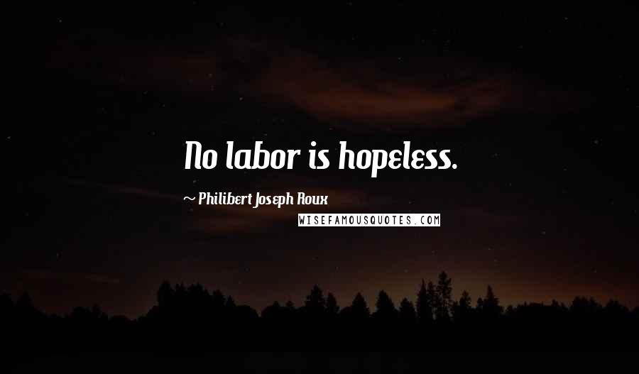 Philibert Joseph Roux Quotes: No labor is hopeless.