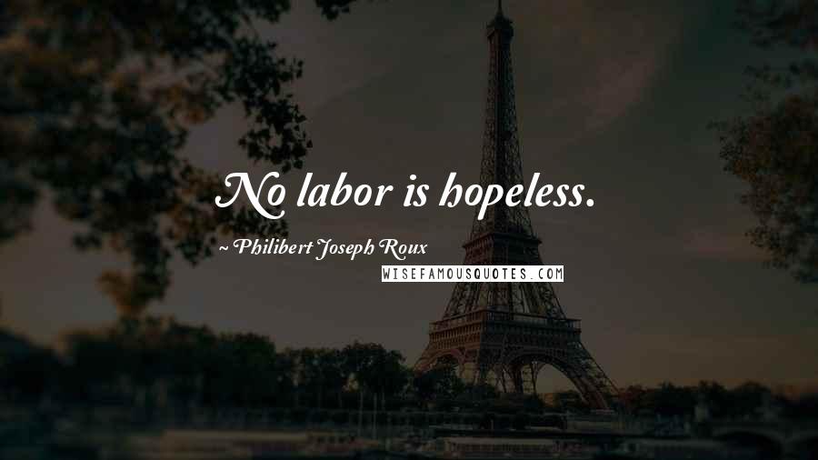 Philibert Joseph Roux Quotes: No labor is hopeless.