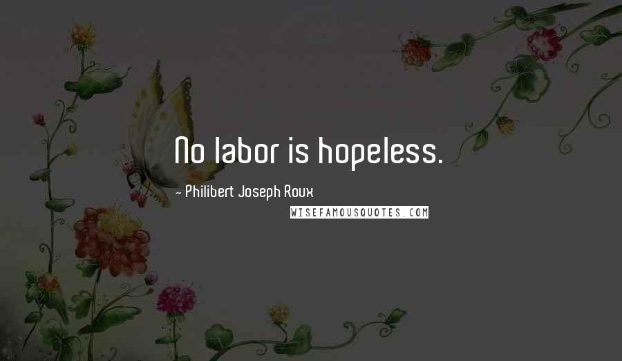 Philibert Joseph Roux Quotes: No labor is hopeless.