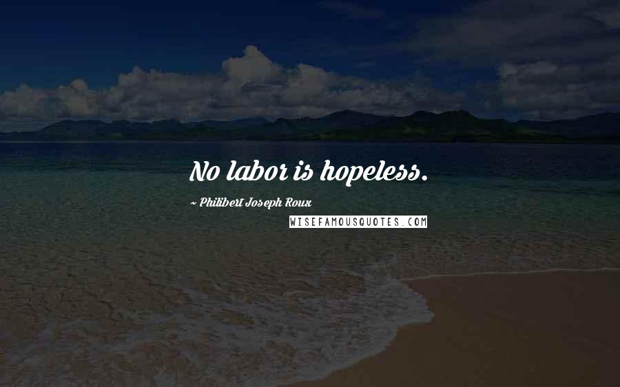 Philibert Joseph Roux Quotes: No labor is hopeless.