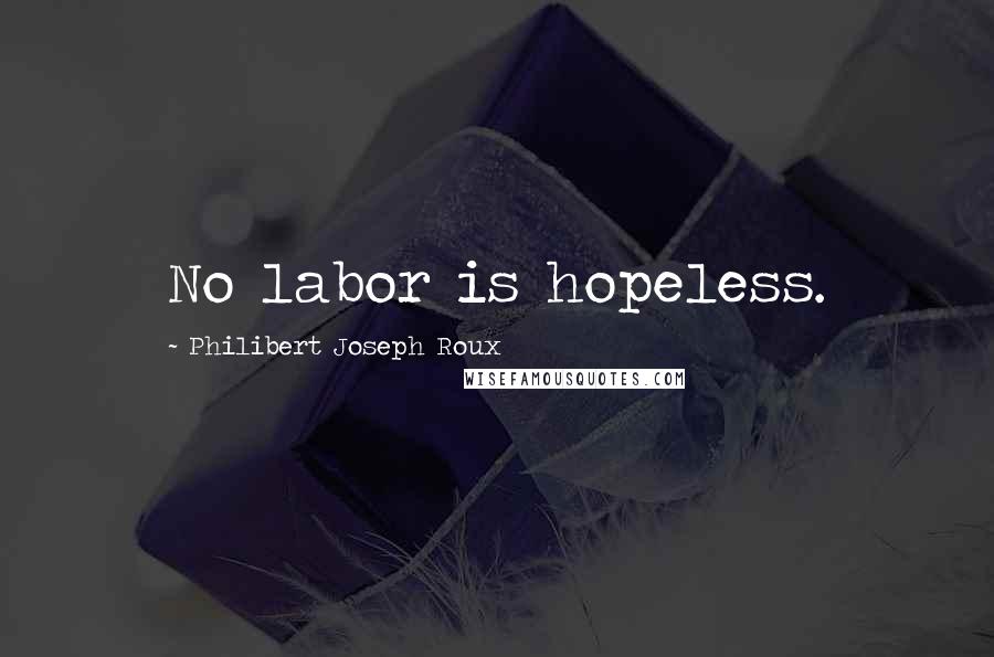 Philibert Joseph Roux Quotes: No labor is hopeless.