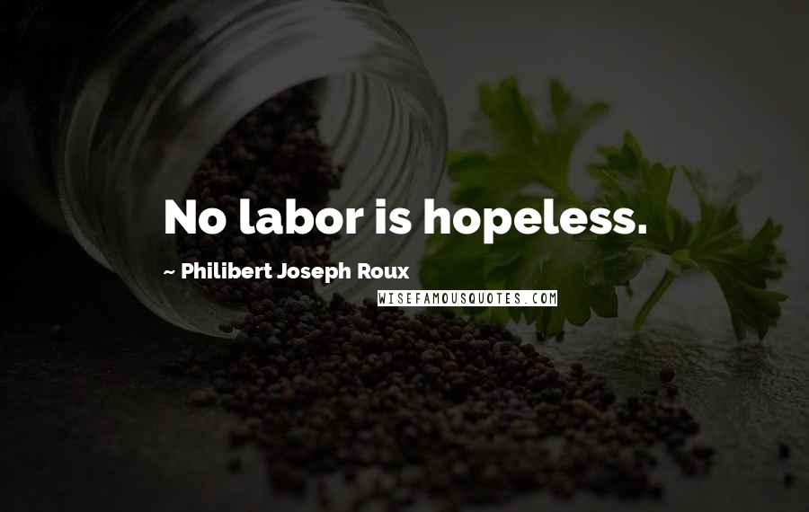 Philibert Joseph Roux Quotes: No labor is hopeless.