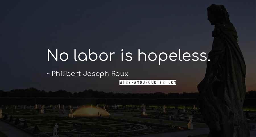 Philibert Joseph Roux Quotes: No labor is hopeless.