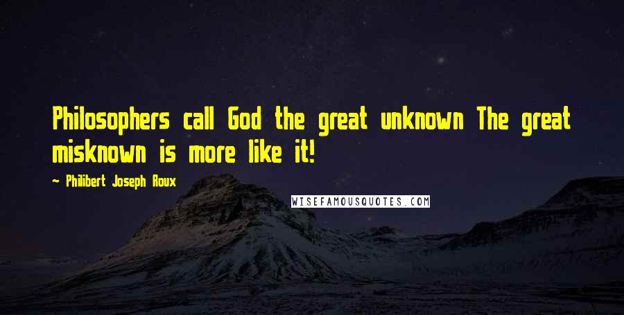 Philibert Joseph Roux Quotes: Philosophers call God the great unknown The great misknown is more like it!