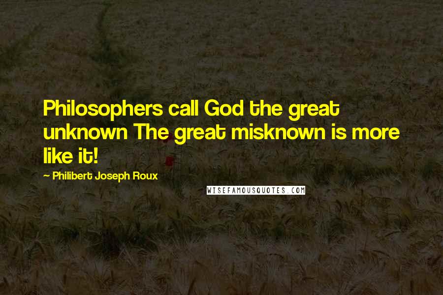 Philibert Joseph Roux Quotes: Philosophers call God the great unknown The great misknown is more like it!