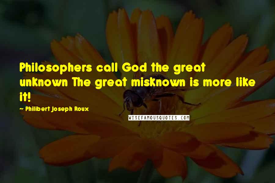Philibert Joseph Roux Quotes: Philosophers call God the great unknown The great misknown is more like it!