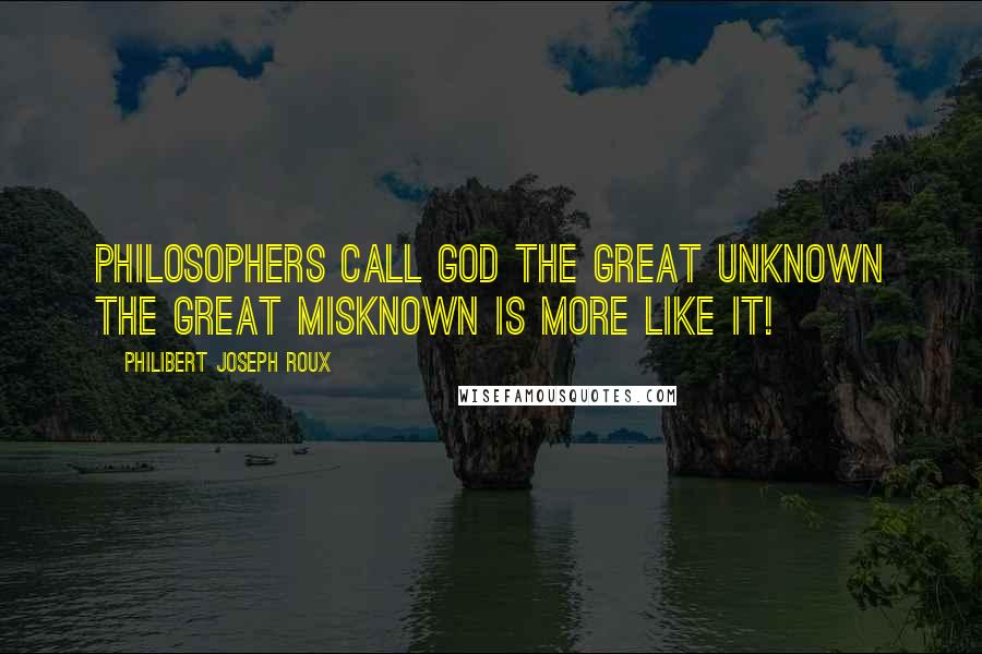 Philibert Joseph Roux Quotes: Philosophers call God the great unknown The great misknown is more like it!