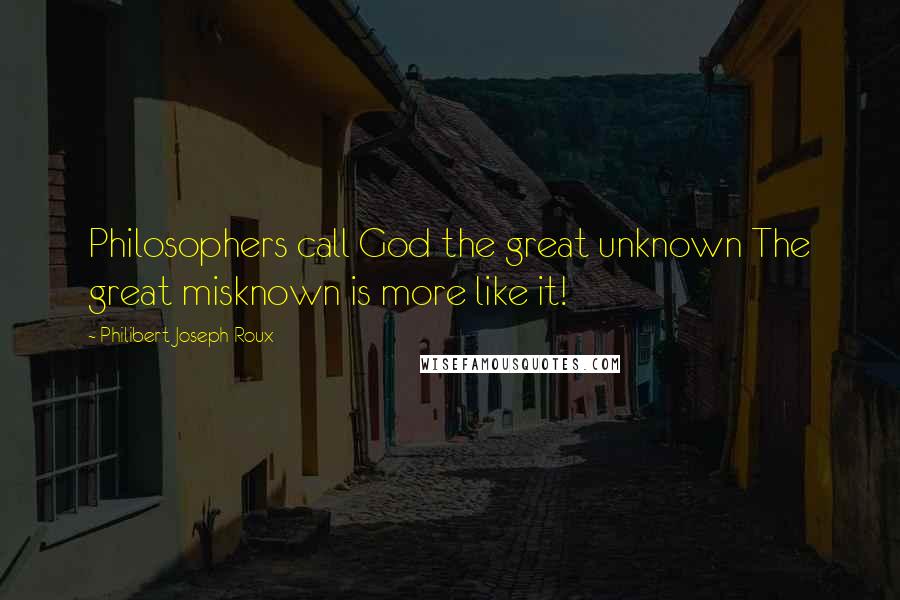 Philibert Joseph Roux Quotes: Philosophers call God the great unknown The great misknown is more like it!