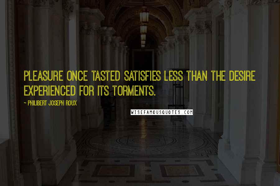 Philibert Joseph Roux Quotes: Pleasure once tasted satisfies less than the desire experienced for its torments.