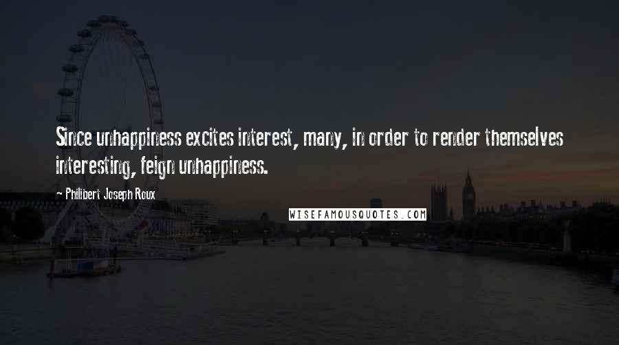 Philibert Joseph Roux Quotes: Since unhappiness excites interest, many, in order to render themselves interesting, feign unhappiness.