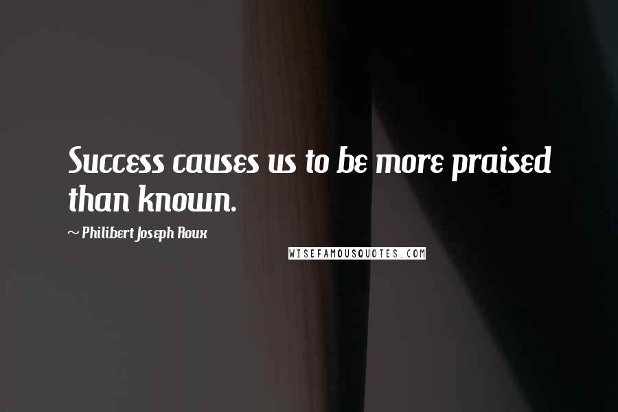 Philibert Joseph Roux Quotes: Success causes us to be more praised than known.
