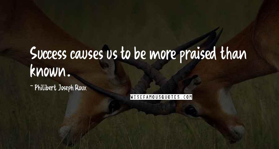 Philibert Joseph Roux Quotes: Success causes us to be more praised than known.