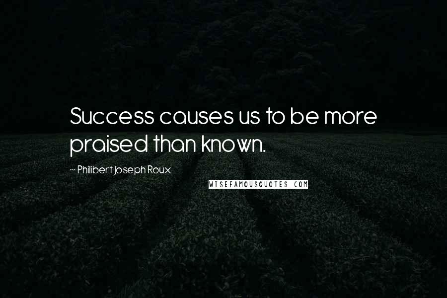 Philibert Joseph Roux Quotes: Success causes us to be more praised than known.