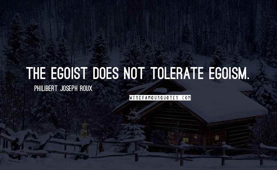 Philibert Joseph Roux Quotes: The egoist does not tolerate egoism.