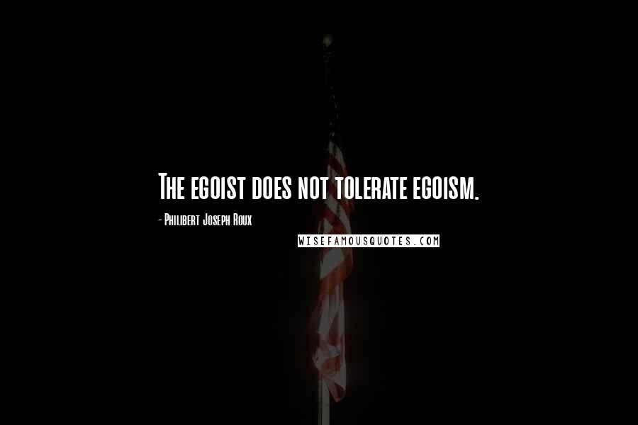 Philibert Joseph Roux Quotes: The egoist does not tolerate egoism.