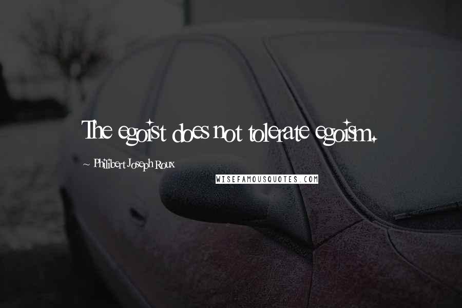 Philibert Joseph Roux Quotes: The egoist does not tolerate egoism.