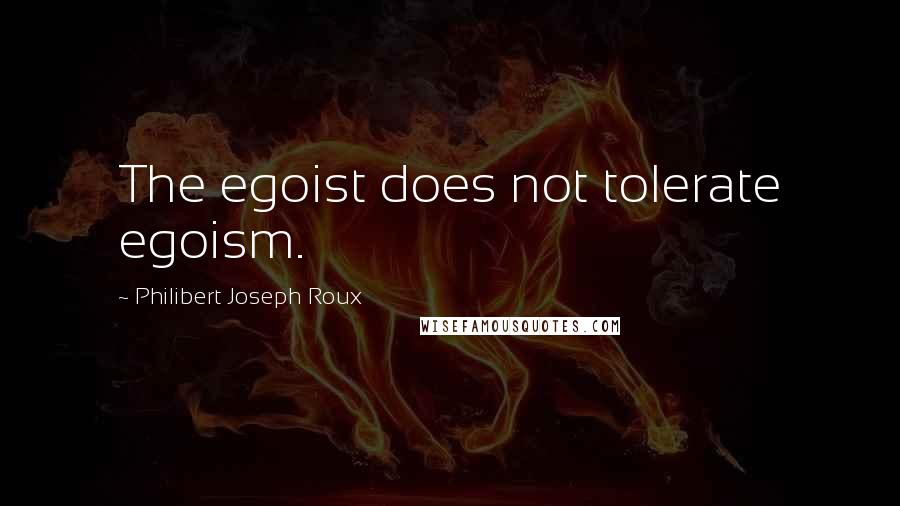 Philibert Joseph Roux Quotes: The egoist does not tolerate egoism.