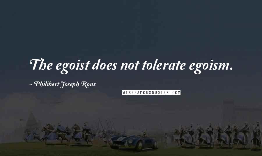 Philibert Joseph Roux Quotes: The egoist does not tolerate egoism.