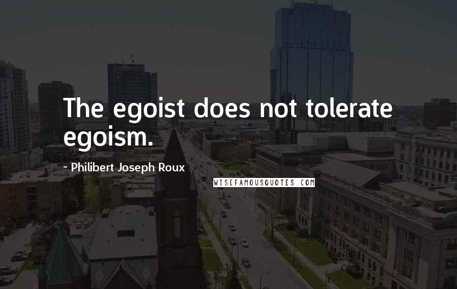 Philibert Joseph Roux Quotes: The egoist does not tolerate egoism.