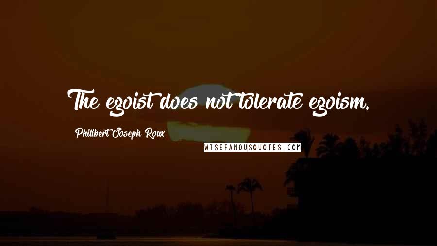 Philibert Joseph Roux Quotes: The egoist does not tolerate egoism.